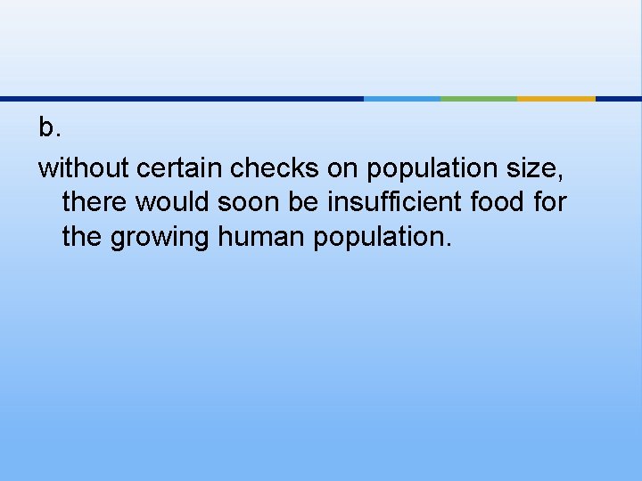 b. without certain checks on population size, there would soon be insufficient food for