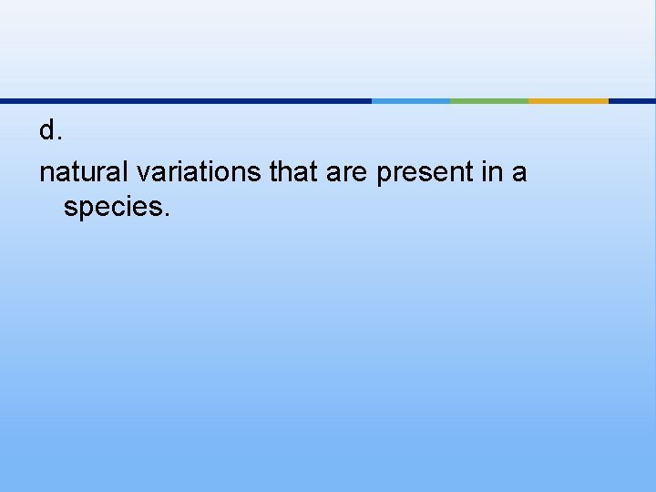 d. natural variations that are present in a species. 