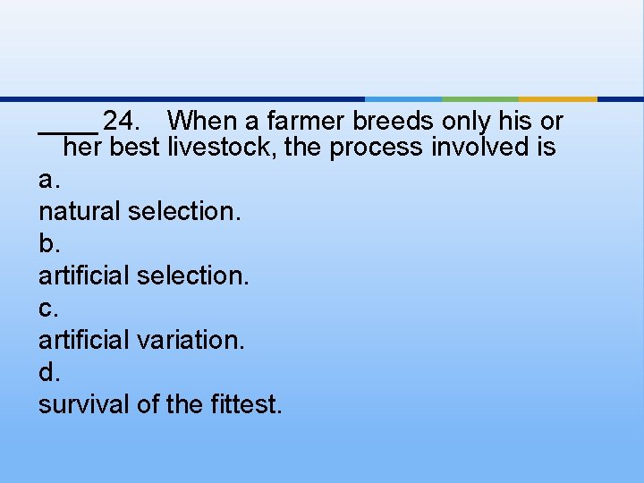 ____ 24. When a farmer breeds only his or her best livestock, the process