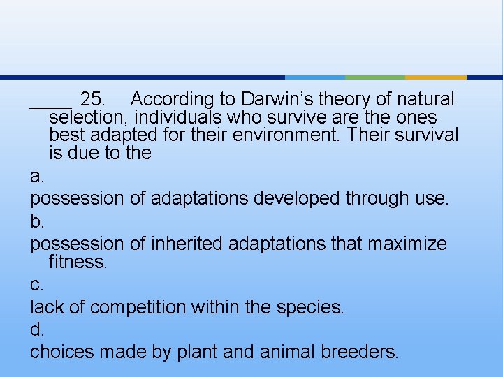 ____ 25. According to Darwin’s theory of natural selection, individuals who survive are the
