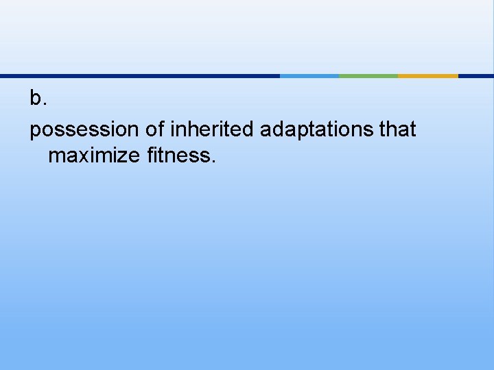 b. possession of inherited adaptations that maximize fitness. 