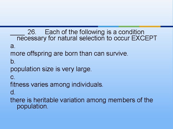 ____ 26. Each of the following is a condition necessary for natural selection to