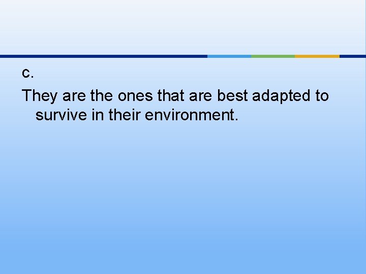 c. They are the ones that are best adapted to survive in their environment.