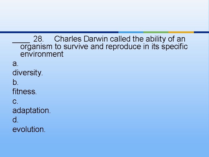 ____ 28. Charles Darwin called the ability of an organism to survive and reproduce