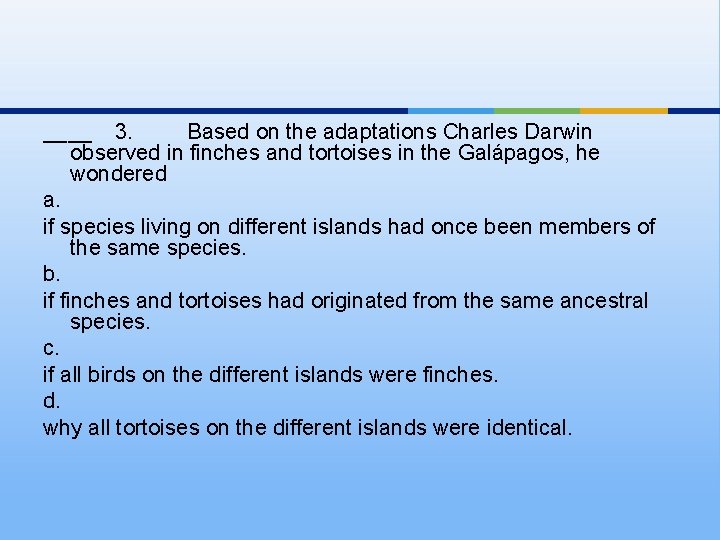____ 3. Based on the adaptations Charles Darwin observed in finches and tortoises in