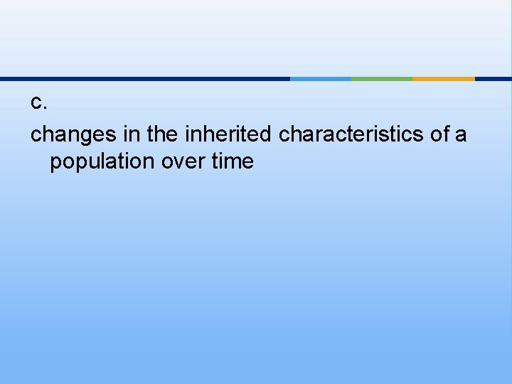 c. changes in the inherited characteristics of a population over time 