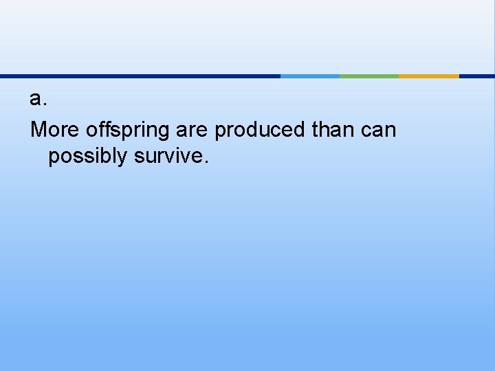 a. More offspring are produced than can possibly survive. 