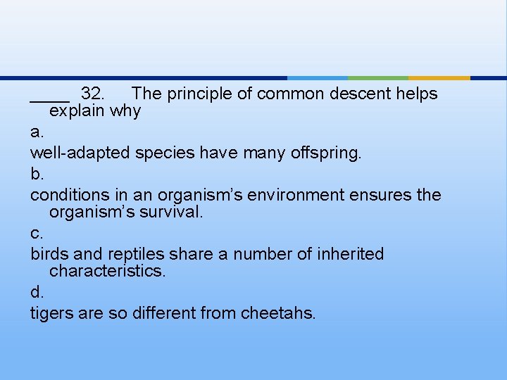 ____ 32. The principle of common descent helps explain why a. well-adapted species have