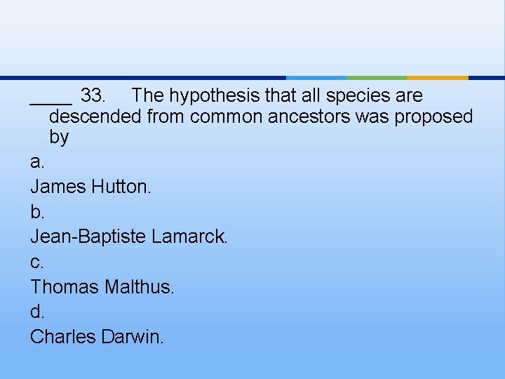 ____ 33. The hypothesis that all species are descended from common ancestors was proposed
