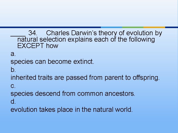 ____ 34. Charles Darwin’s theory of evolution by natural selection explains each of the