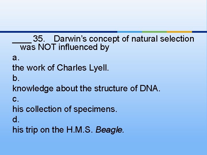 ____ 35. Darwin’s concept of natural selection was NOT influenced by a. the work