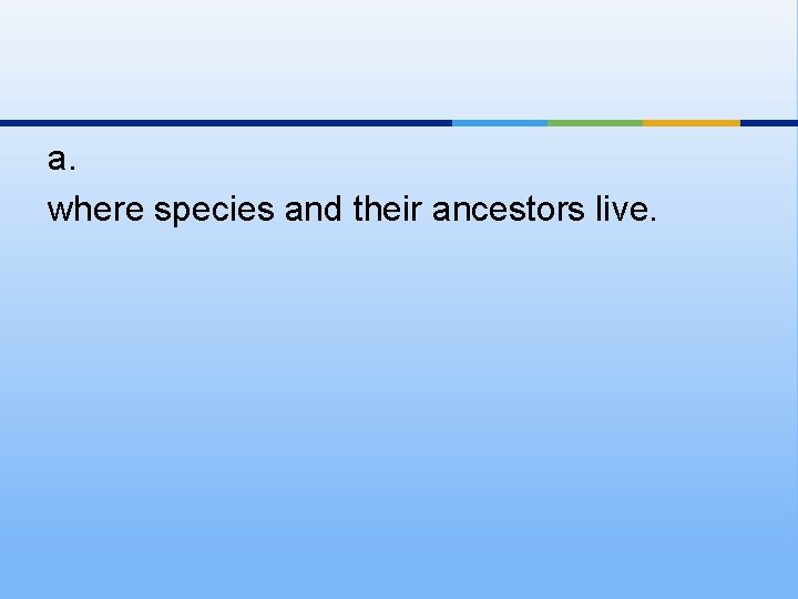 a. where species and their ancestors live. 