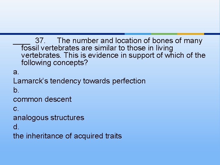 ____ 37. The number and location of bones of many fossil vertebrates are similar