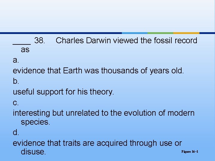 ____ 38. Charles Darwin viewed the fossil record as a. evidence that Earth was