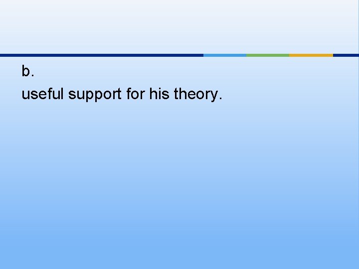 b. useful support for his theory. 