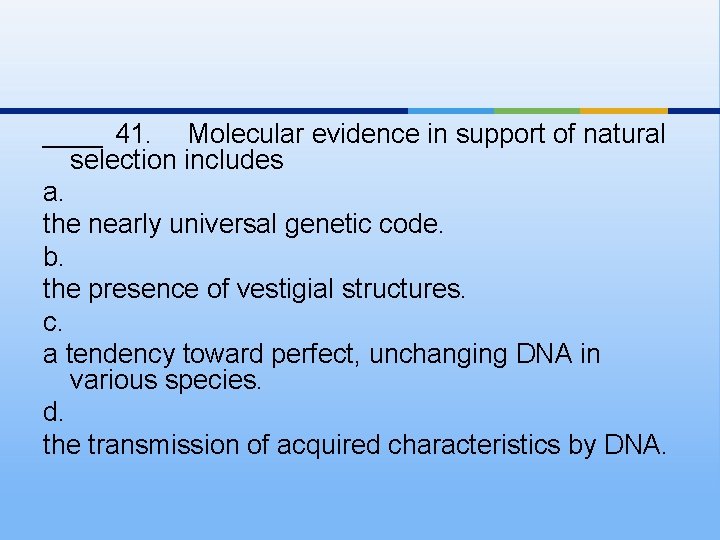 ____ 41. Molecular evidence in support of natural selection includes a. the nearly universal