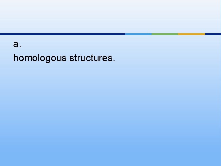 a. homologous structures. 