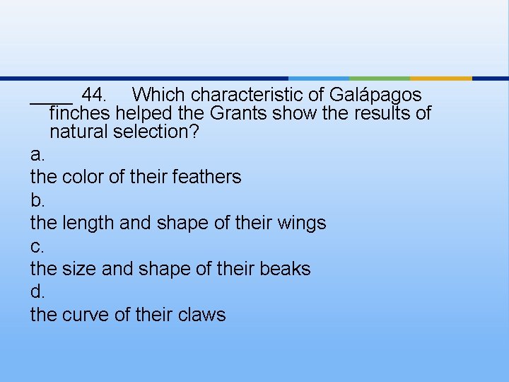 ____ 44. Which characteristic of Galápagos finches helped the Grants show the results of