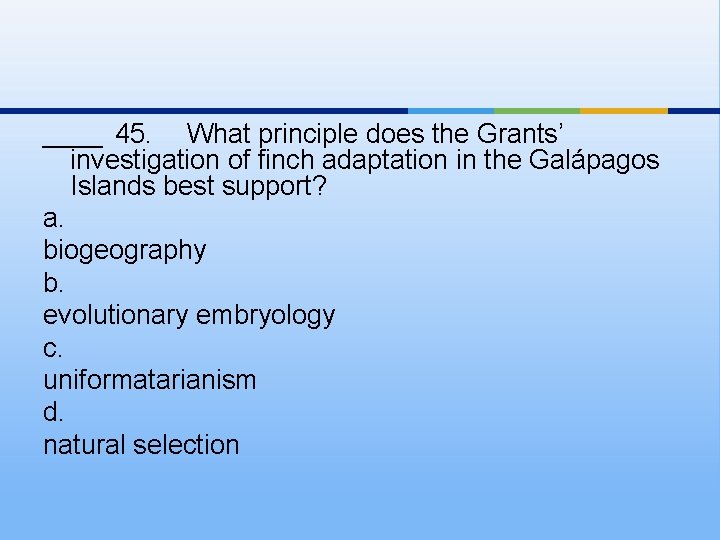 ____ 45. What principle does the Grants’ investigation of finch adaptation in the Galápagos