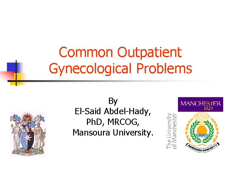 Common Outpatient Gynecological Problems By El-Said Abdel-Hady, Ph. D, MRCOG, Mansoura University. 