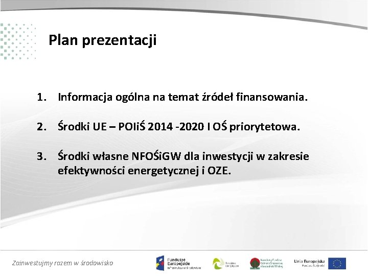 Plan prezentacji 1. Informacja ogólna na temat źródeł finansowania. 2. Środki UE – POIiŚ