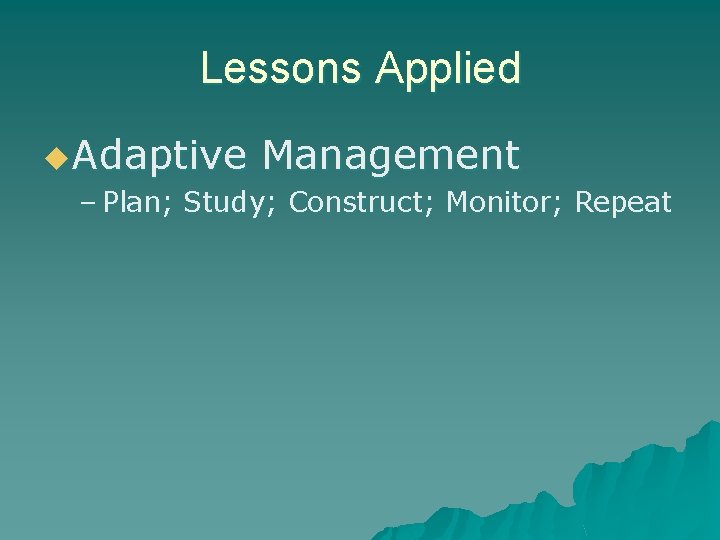 Lessons Applied u. Adaptive Management – Plan; Study; Construct; Monitor; Repeat 
