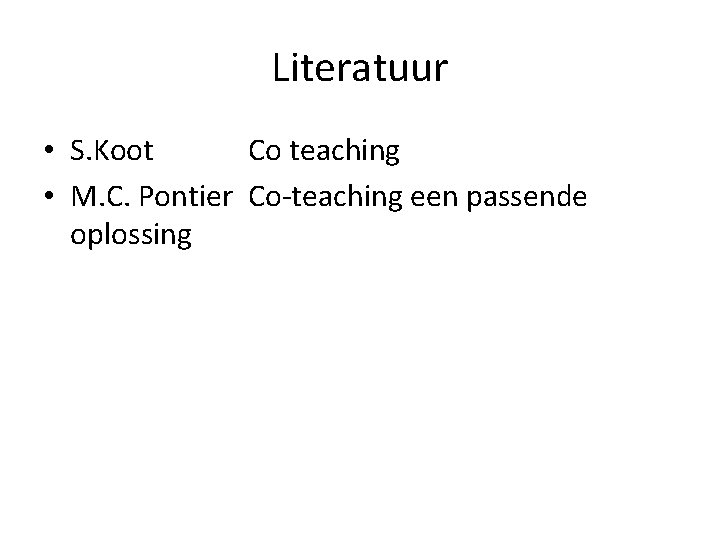 Literatuur • S. Koot Co teaching • M. C. Pontier Co-teaching een passende oplossing