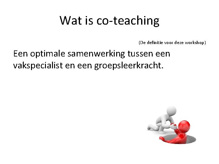 Wat is co-teaching (De definitie voor deze workshop) Een optimale samenwerking tussen een vakspecialist