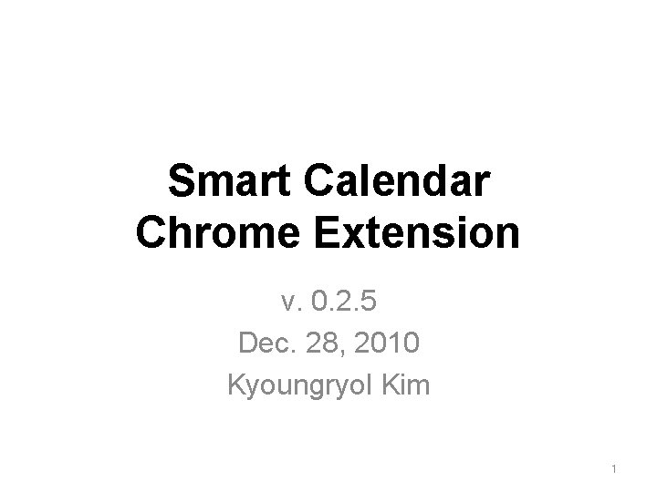 Smart Calendar Chrome Extension v. 0. 2. 5 Dec. 28, 2010 Kyoungryol Kim 1