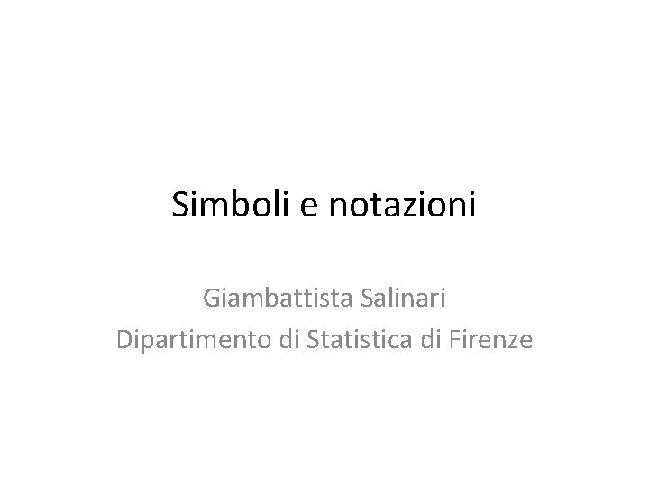 Simboli e notazioni Giambattista Salinari Dipartimento di Statistica di Firenze 