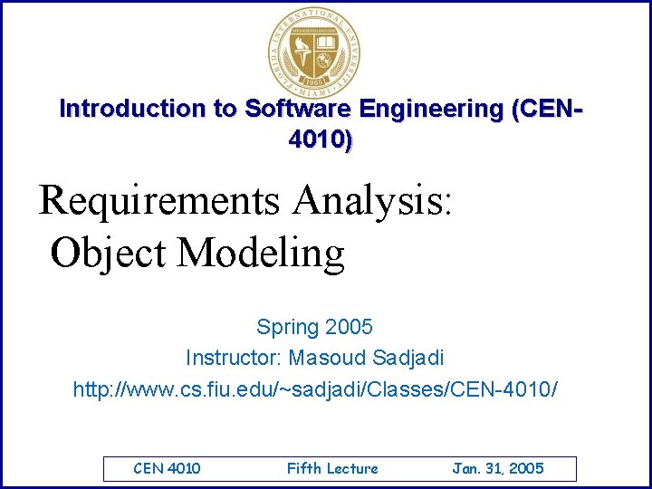 Introduction to Software Engineering (CEN 4010) Requirements Analysis: Object Modeling Spring 2005 Instructor: Masoud