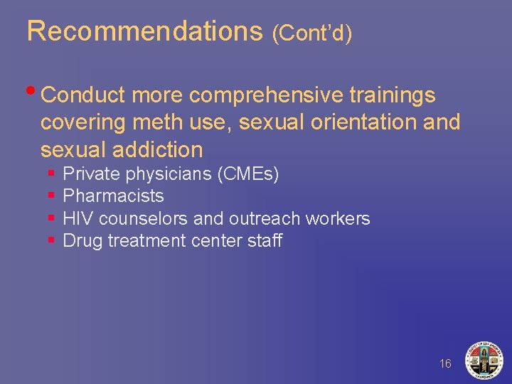Recommendations (Cont’d) • Conduct more comprehensive trainings covering meth use, sexual orientation and sexual