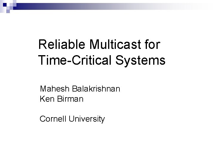 Reliable Multicast for Time-Critical Systems Mahesh Balakrishnan Ken Birman Cornell University 