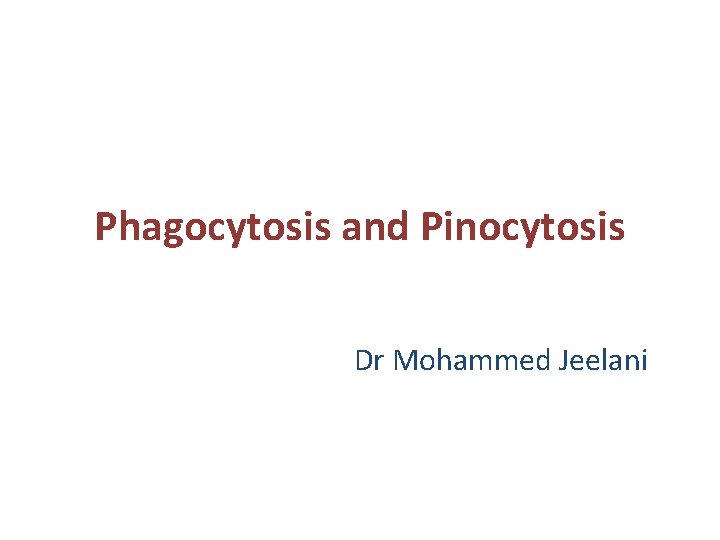 Phagocytosis and Pinocytosis Dr Mohammed Jeelani 