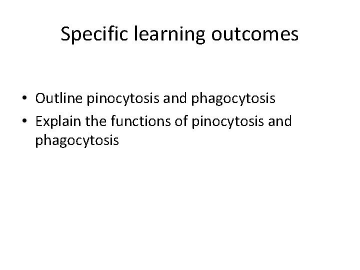 Specific learning outcomes • Outline pinocytosis and phagocytosis • Explain the functions of pinocytosis