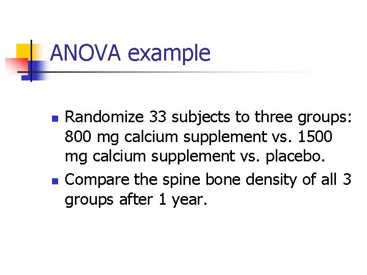 ANOVA example n n Randomize 33 subjects to three groups: 800 mg calcium supplement