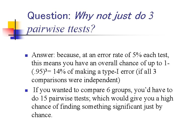 Question: Why not just do 3 pairwise ttests? n n Answer: because, at an