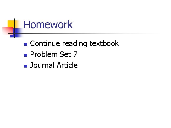 Homework n n n Continue reading textbook Problem Set 7 Journal Article 