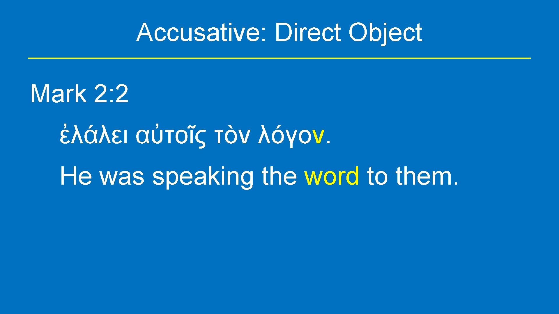 Accusative: Direct Object Mark 2: 2 ἐλάλει αὐτοῖς τὸν λόγον. Ηe was speaking the
