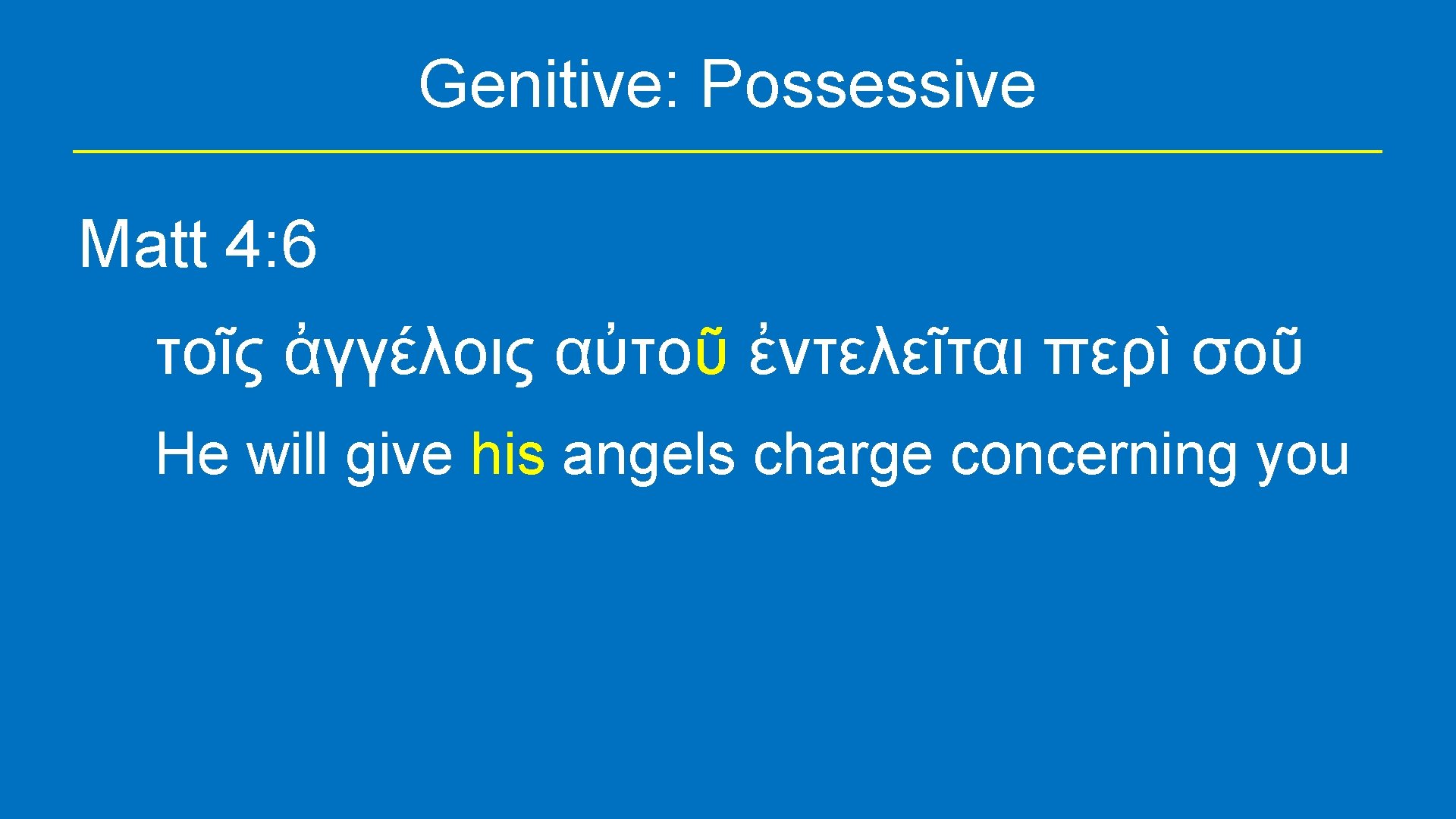 Genitive: Possessive Matt 4: 6 τοῖς ἀγγέλοις αὐτοῦ ἐντελεῖται περὶ σοῦ He will give