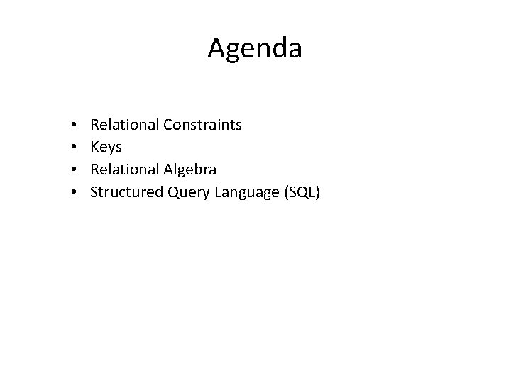 Agenda • • Relational Constraints Keys Relational Algebra Structured Query Language (SQL) 