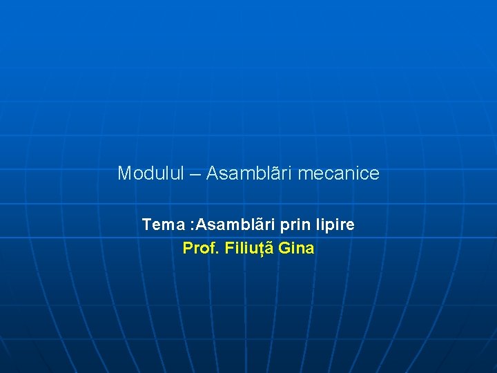 Modulul – Asamblãri mecanice Tema : Asamblãri prin lipire Prof. Filiuțã Gina 