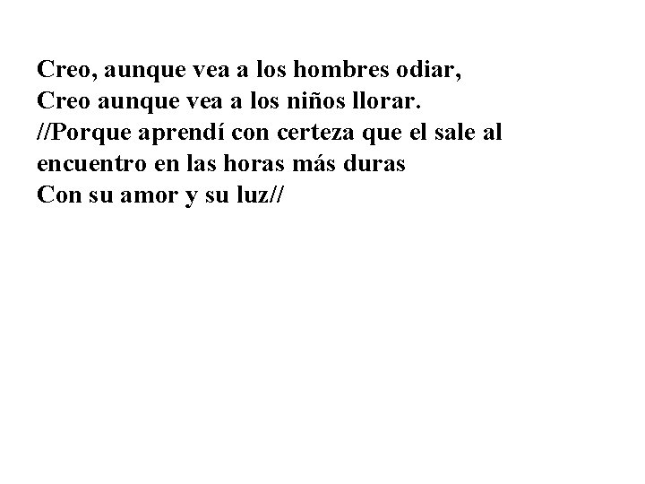 Creo, aunque vea a los hombres odiar, Creo aunque vea a los niños llorar.