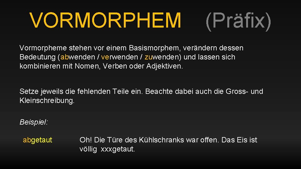 VORMORPHEM (Präfix) Vormorpheme stehen vor einem Basismorphem, verändern dessen Bedeutung (abwenden / verwenden /