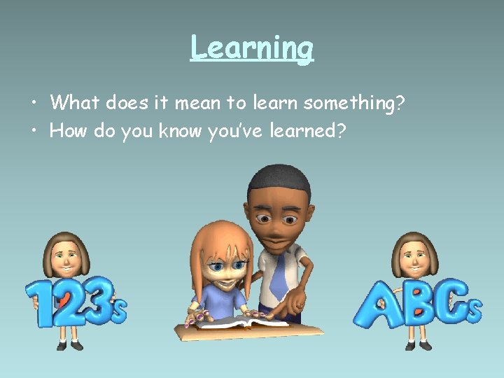 Learning • What does it mean to learn something? • How do you know