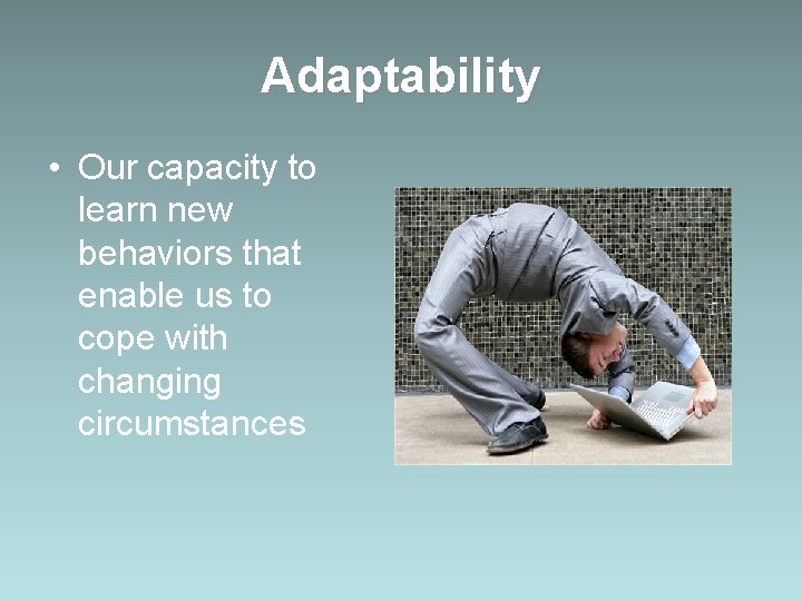 Adaptability • Our capacity to learn new behaviors that enable us to cope with