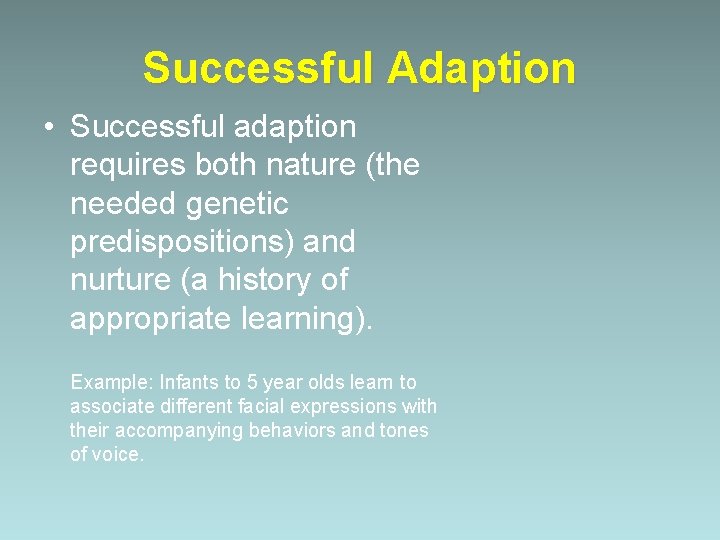 Successful Adaption • Successful adaption requires both nature (the needed genetic predispositions) and nurture