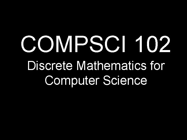 COMPSCI 102 Discrete Mathematics for Computer Science 