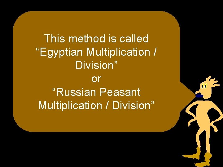 This method is called “Egyptian Multiplication / Division” or “Russian Peasant Multiplication / Division”