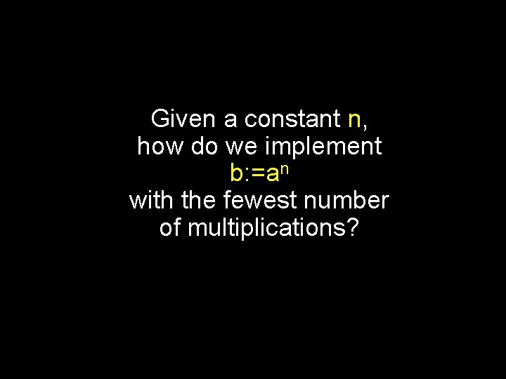 Given a constant n, how do we implement b: =an with the fewest number